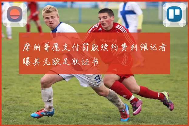 摩纳哥愿支付罚款续约费利佩记者曝其无欧足联证书