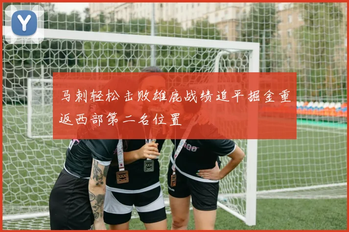 马刺轻松击败雄鹿战绩追平掘金重返西部第二名位置