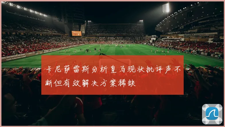 卡尼萨雷斯分析皇马现状批评声不断但有效解决方案稀缺