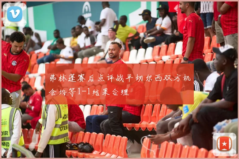 弗林蓬赛后点评战平切尔西双方机会均等1-1结果合理