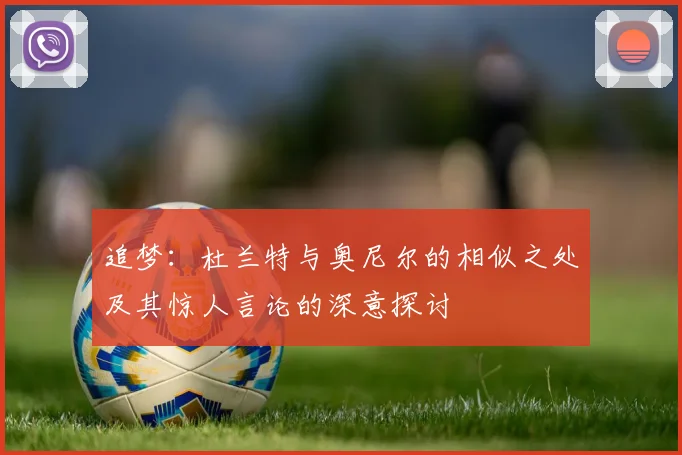 追梦：杜兰特与奥尼尔的相似之处及其惊人言论的深意探讨