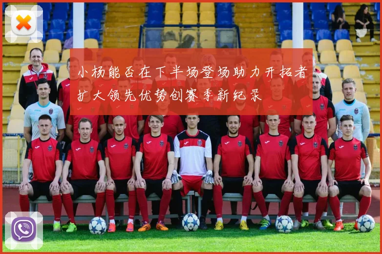 小杨能否在下半场登场助力开拓者扩大领先优势创赛季新纪录