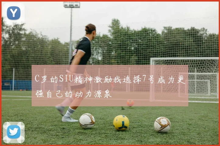 C罗的SIU精神激励我选择7号成为更强自己的动力源泉