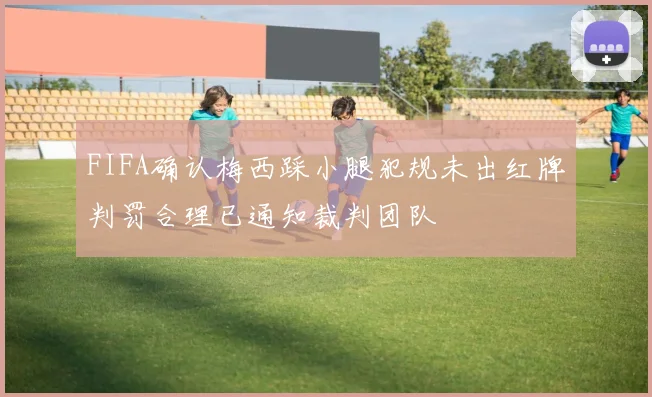 FIFA确认梅西踩小腿犯规未出红牌判罚合理已通知裁判团队