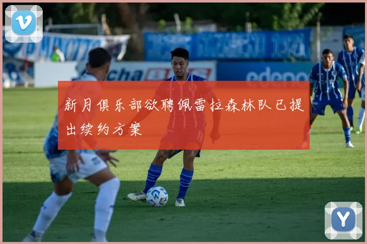 新月俱乐部欲聘佩雷拉森林队已提出续约方案