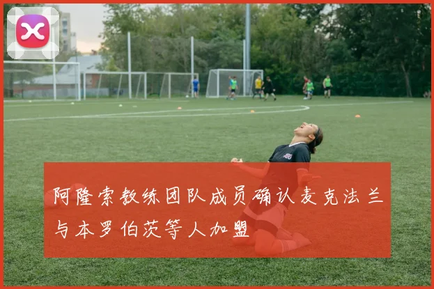 阿隆索教练团队成员确认麦克法兰与本罗伯茨等人加盟