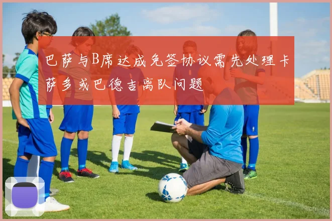 巴萨与B席达成免签协议需先处理卡萨多或巴德吉离队问题