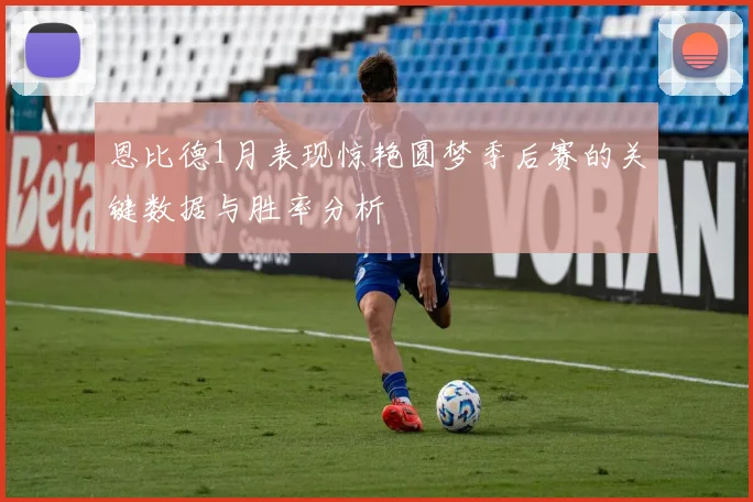恩比德1月表现惊艳圆梦季后赛的关键数据与胜率分析