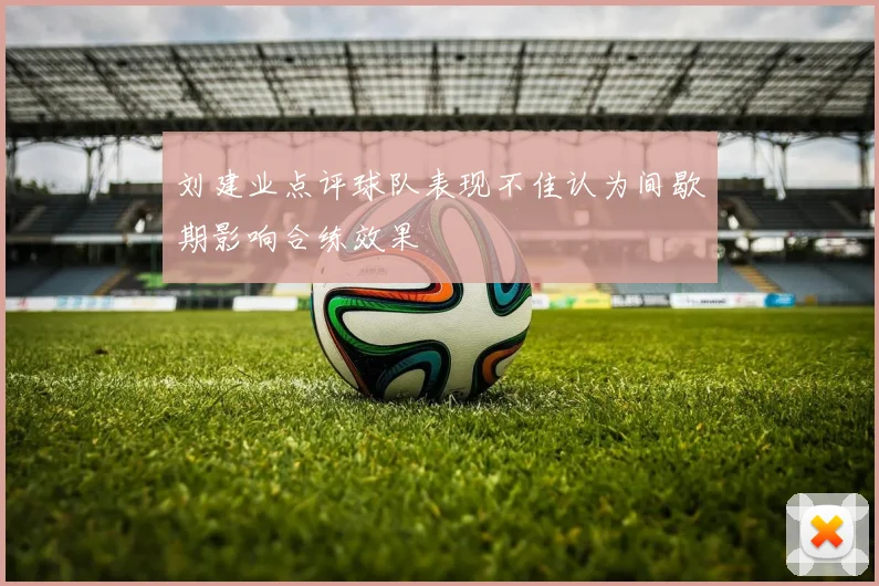 刘建业点评球队表现不佳认为间歇期影响合练效果
