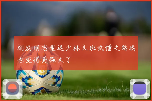 削发明志重返少林文班武僧之路我也变得更强大了