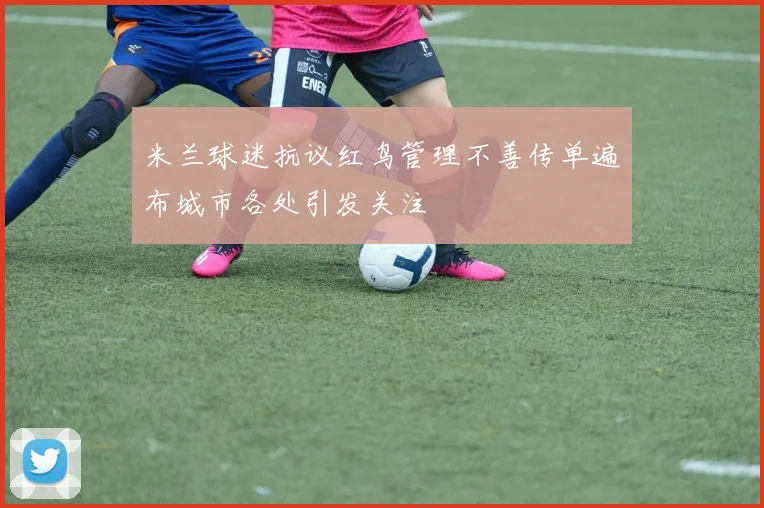 米兰球迷抗议红鸟管理不善传单遍布城市各处引发关注