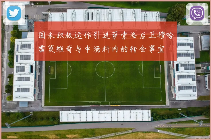 国米积极运作引进萨索洛后卫穆哈雷莫维奇与中场科内的转会事宜